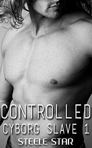 Controlled (Cyborg Slave Book 1) by Steele Star