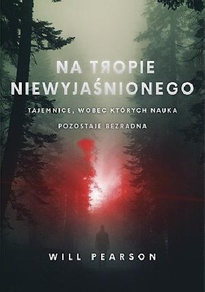 Na tropie niewyjaśnionego. Tajemnice, wobec których nauka pozostaje bezradna by William Pearson