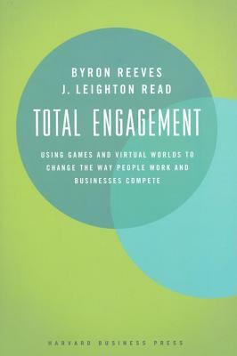 Total Engagement: Using Games and Virtual Worlds to Change the Way People Work and Businesses Compete by Byron Reeves, J. Leighton Read