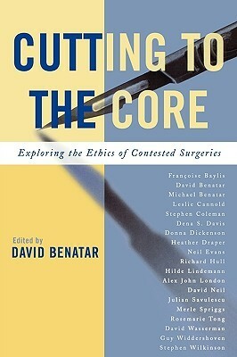 Cutting to the Core: Exploring the Ethics of Contested Surgeries by David Benatar