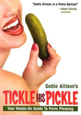 Tickle His Pickle!: Your Hands-On Guide to Penis Pleasing by Sadie Allison