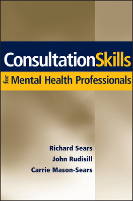 Consultation Skills for Mental Health Professionals by Carrie Mason-Sears, John R. Rudisill, Richard W. Sears