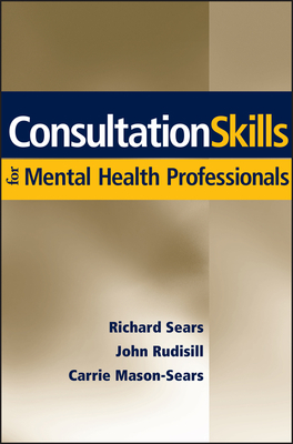 Consultation Skills for Mental Health Professionals by Richard W. Sears, John R. Rudisill, Carrie Mason-Sears