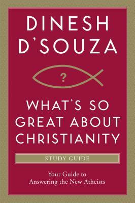 What's So Great about Christianity: Your Guide to Answering the New Atheists by Dinesh D'Souza