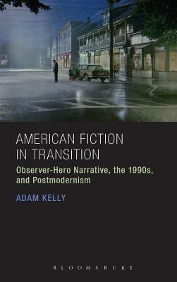 American Fiction in Transition: Observer-Hero Narrative, the 1990s, and Postmodernism by Adam Kelly