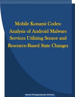 Mobile Konami Codes: Analysis of Android Malware Services Utilizing Sensor and Resource-Based State Changes by Naval Postgraduate School