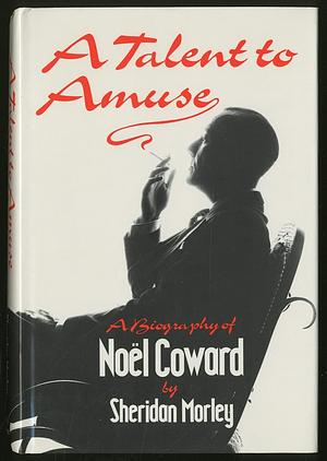 A talent to amuse: A biography of Noël Coward by Sheridan Morley, Sheridan Morley