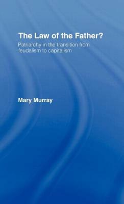 The Law of the Father?: Patriarchy in the Transition from Feudalism to Capitalism by Mary Murray