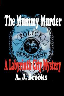 The Mummy Murder: A Labyrinth City Mystery by A. J. Brooks