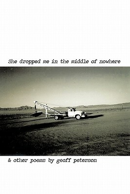 She Dropped Me in the Middle of Nowhere & Other Poems by Geoff Peterson by Geoff Peterson