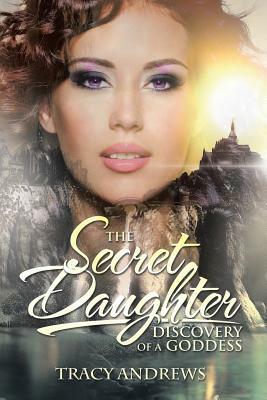 The Secret Daughter: Discovery of a Goddess by Tracy Andrews