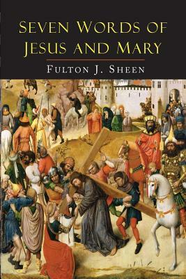 Seven Words of Jesus and Mary: Lessons on Cana and Calvary by Fulton J. Sheen