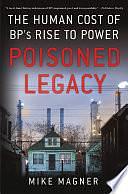 Poisoned Legacy: The Human Cost of BP's Rise to Power by Mike Magner