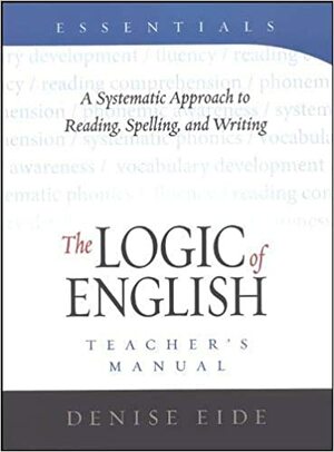 The Logic of English: A Systematic Approach to Reading, Spelling, and Writing - Teacher's Manual by Denise Eide