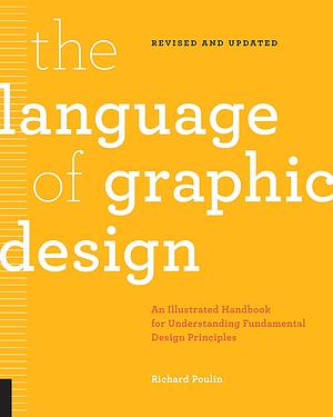 The Language of Graphic Design: An Illustrated Handbook for Understanding Fundamental Design Principles by Richard Poulin