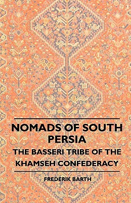 Nomads Of South Persia - The Basseri Tribe Of The Khamseh Confederacy by Frederik Barth