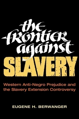 The Frontier Against Slavery: Western Anti-Negro Prejudice and the Slavery Extension Controversy by Eugene H. Berwanger