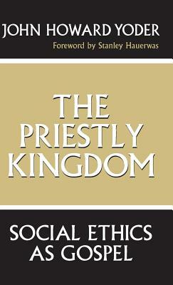 The Priestly Kingdom: Social Ethics as Gospel by John Howard Yoder