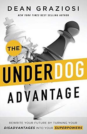 The Underdog Advantage: Rewrite Your Future By Turning Your Disadvantages Into Your Superpowers by Dean Graziosi, Dean Graziosi