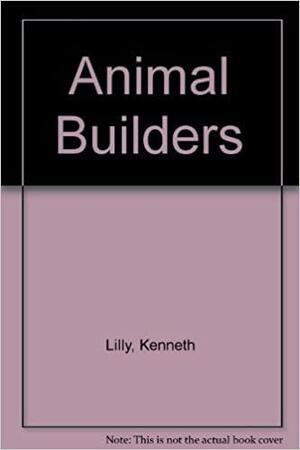 Animal Builders by Kenneth Lilly