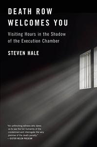 Death Row Welcomes You: Visiting Hours in the Shadow of the Execution Chamber by Steven Hale