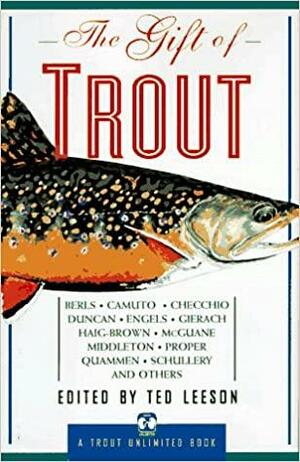 The Gift of Trout: A Treasury of Great Writing about Trout and Trout Fishing by Ted Leeson