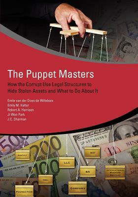 The Puppet Masters: How the Corrupt Use Legal Structures to Hide Stolen Assets and What to Do about It by J. C. Sharman, Emile Van Der Does De Willebois, Robert Harrison