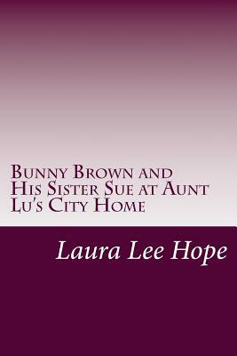 Bunny Brown and His Sister Sue at Aunt Lu's City Home by Laura Lee Hope