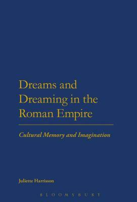 Dreams and Dreaming in the Roman Empire: Cultural Memory and Imagination by Juliette Harrisson