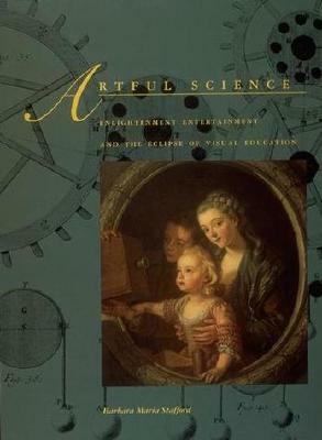 Artful Science: Enlightenment Entertainment and the Eclipse of Visual Education by Barbara Maria Stafford