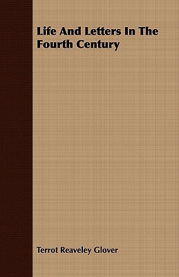 Life and Letters in the Fourth Century by Terrot Reaveley Glover, T. R. Glover