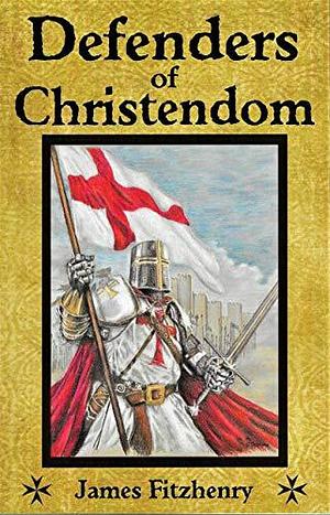 Defenders of Christendom: The Knights of St. John and Other Heroes of the Cross by James Fitzhenry