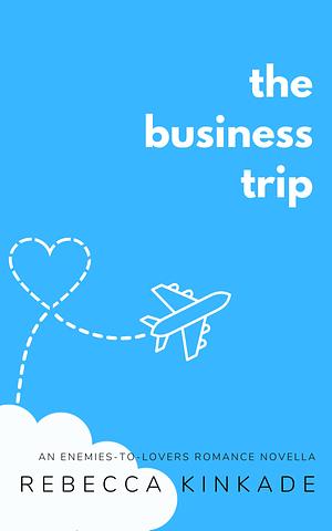 The Business Trip: An Enemies to Lovers Office Romance by Rebecca Kinkade