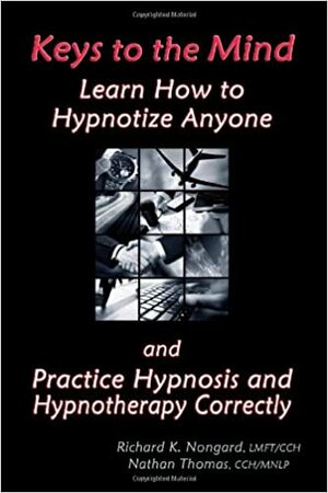 Keys to the Mind: Learn How to Hypnotize Anyone and Practice Hypnosis and Hypnotherapy Correctly by Richard K. Nongard, Nathan Thomas