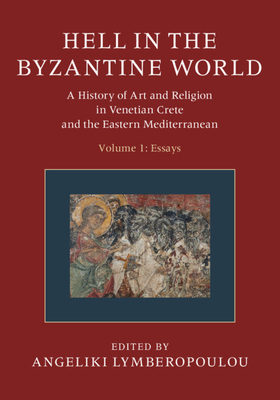 Hell in the Byzantine World: Volume 1, Essays: A History of Art and Religion in Venetian Crete and the Eastern Mediterranean by Angeliki Lymberopoulou, Vassiliki Tsamakda