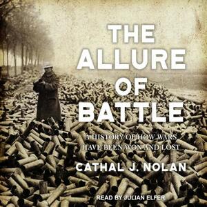 The Allure of Battle: A History of How Wars Have Been Won and Lost by Cathal J. Nolan