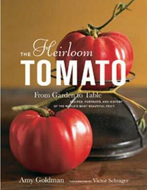 The Heirloom Tomato: From Garden to Table: Recipes, Portraits, and History of the World's Most Beautiful Fruit by Amy Goldman