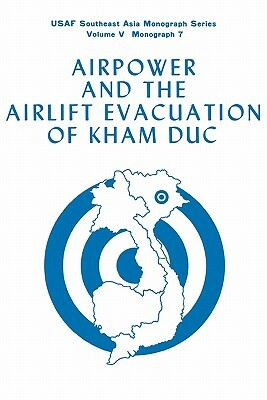 Airpower and the Evacuation of Kham Duc (USAF Southeast Asia Monograph Series Volume V, Monograph 7) by Alan L. Gropman, Raymond B. Furlong, Office of Air Force History