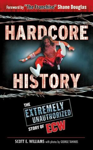 Hardcore History: The Extremely Unauthorized Story of ECW by Scott E. Williams, George Tahinos
