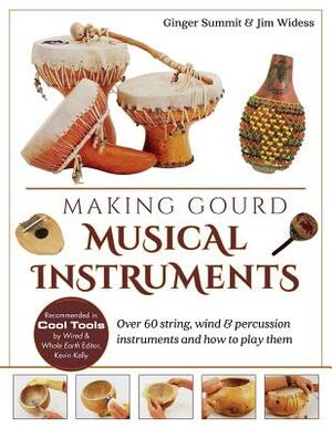 Making Gourd Musical Instruments: Over 60 String, Wind & Percussion Instruments & How to Play Them by Ginger Summit, James Widess