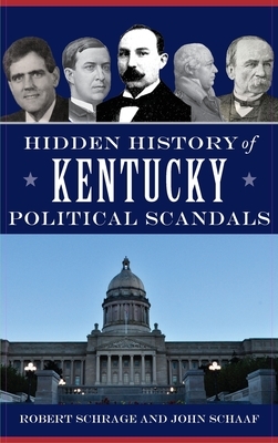 Hidden History of Kentucky Political Scandals by John Schaaf, Robert Schrage