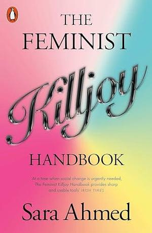 The Feminist Killjoy Handbook. International Edition by Sara Ahmed, Sara Ahmed