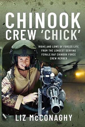 Chinook Crew 'Chick': Highs and Lows of Forces Life from the Longest Serving Female RAF Chinook Force Crewmember by Liz McConaghy
