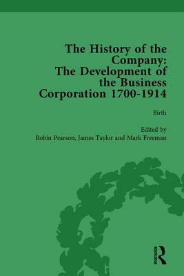 The History of the Company, Part I Vol 1: Development of the Business Corporation, 1700-1914 by Mark Freeman, James Taylor, Robin Pearson