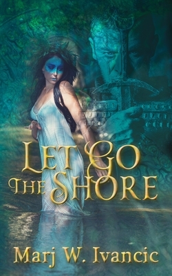 Let Go the Shore by Marj W. Ivancic