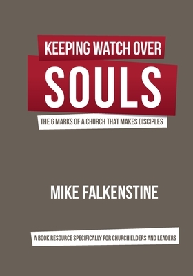 Keeping Watch Over Souls: The 6 Marks of a Church that Makes Disciples by Mike Falkenstine