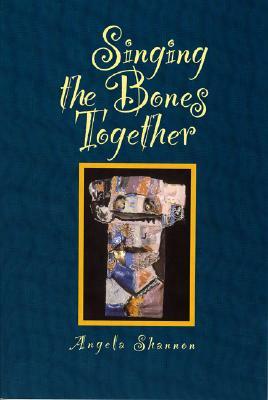 Singing the Bones Together by Angela Shannon