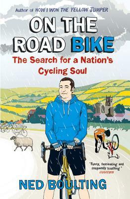 On the Road Bike: The Search for a Nation's Cycling Soul by Ned Boulting