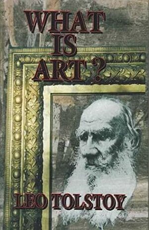 What Is Art? by Leo Tolstoy, Leo Tolstoy