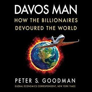 Davos Man: How the Billionaires Devoured the World by Peter S. Goodman